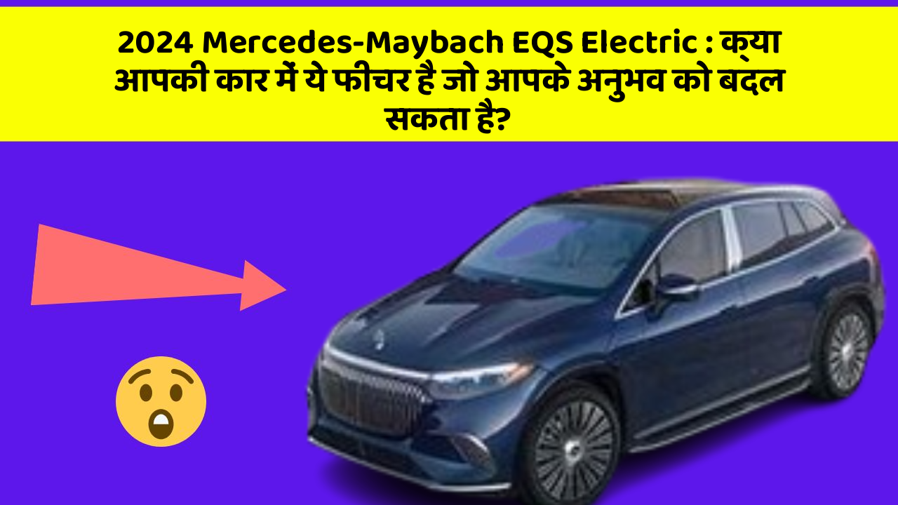 2024 Mercedes-Maybach EQS Electric: क्या आपकी कार में ये फीचर है जो आपके अनुभव को बदल सकता है?