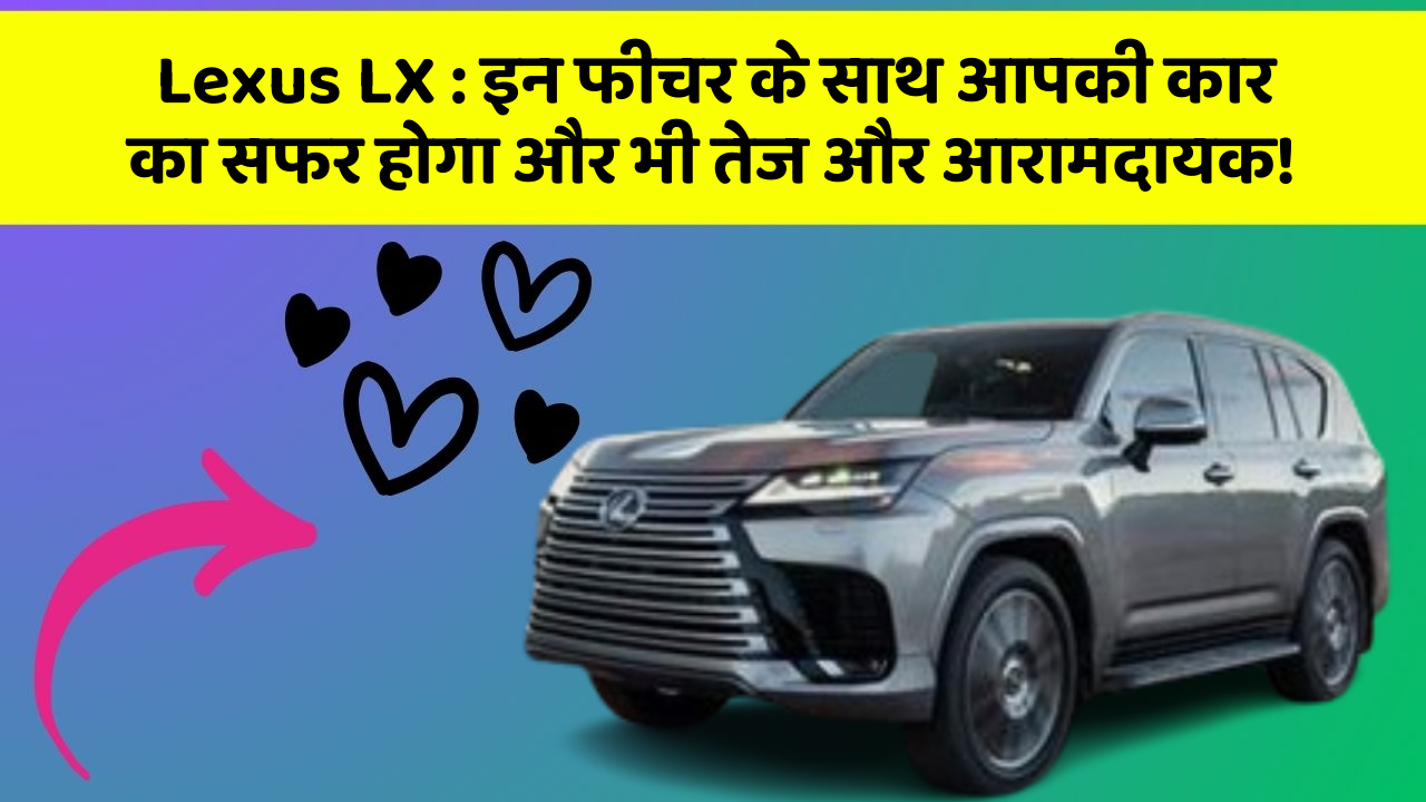 Lexus LX: इन फीचर के साथ आपकी कार का सफर होगा और भी तेज और आरामदायक!