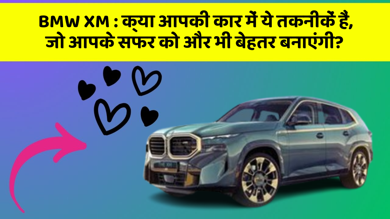 BMW XM : क्या आपकी कार में ये तकनीकें हैं, जो आपके सफर को और भी बेहतर बनाएंगी?