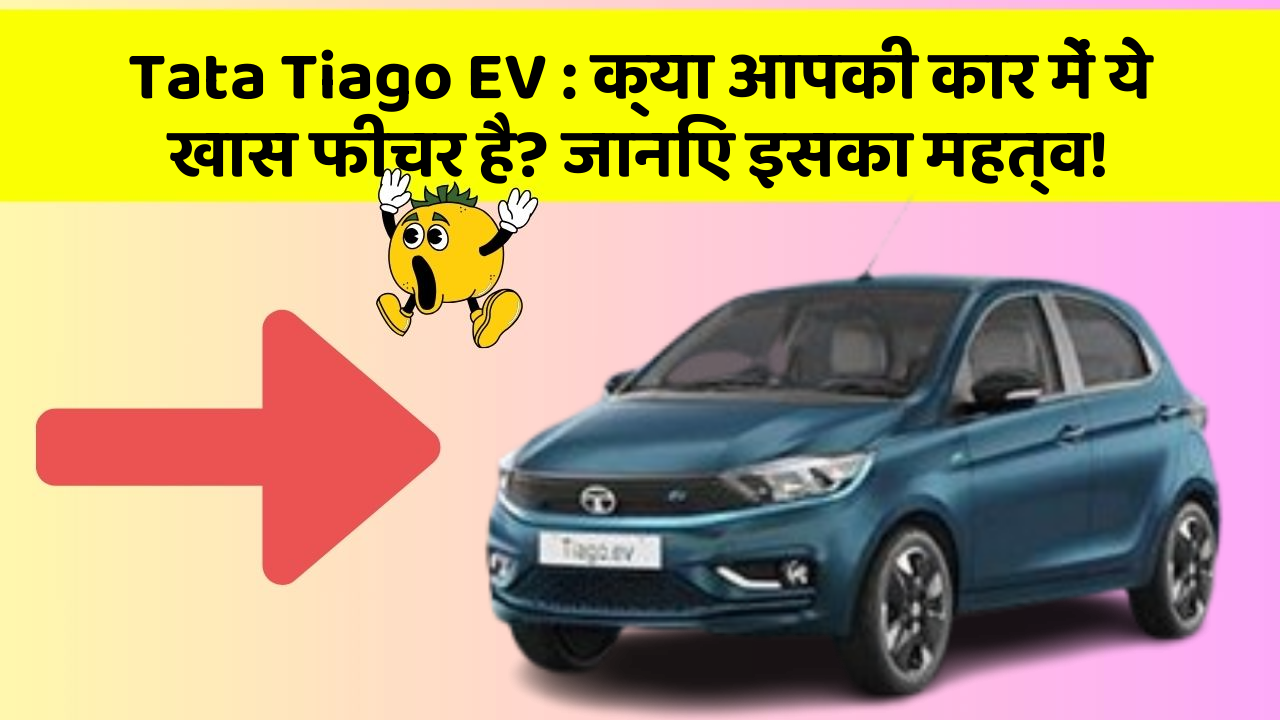 Tata Tiago EV: क्या आपकी कार में ये खास फीचर है? जानिए इसका महत्व!