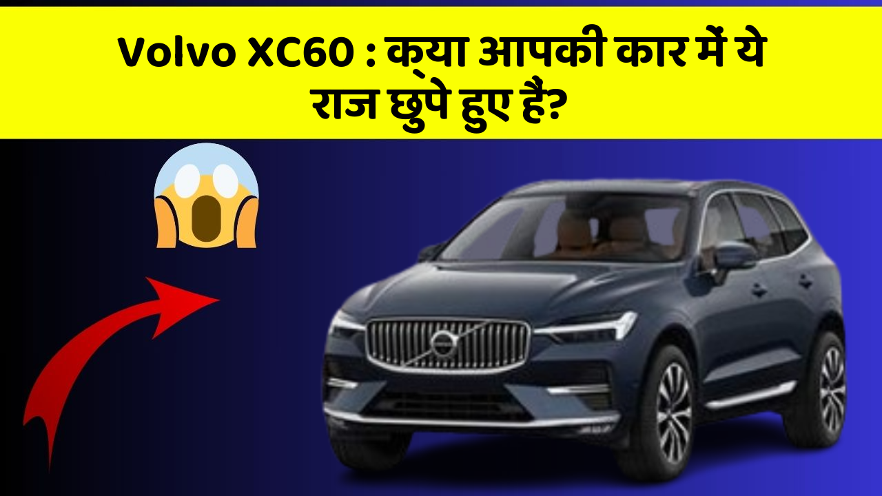 Volvo XC60: क्या आपकी कार में ये राज छुपे हुए हैं?