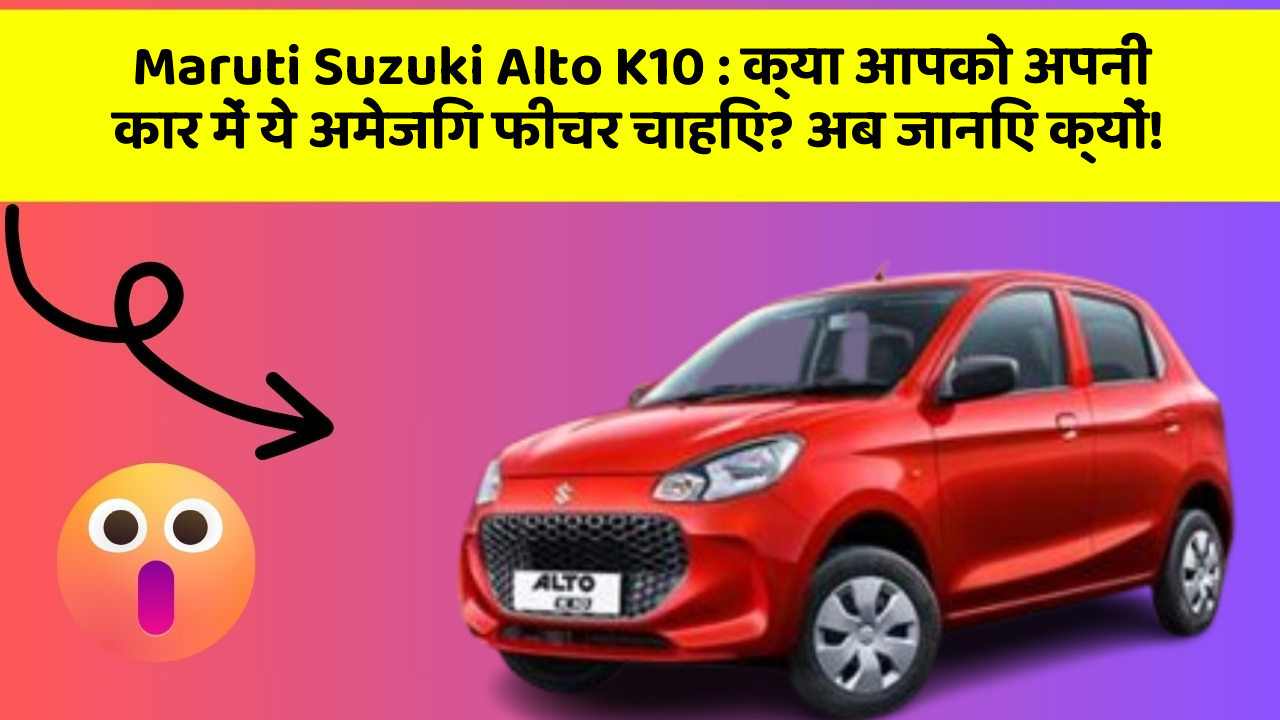 Maruti Suzuki Alto K10 : क्या आपको अपनी कार में ये अमेजिंग फीचर चाहिए? अब जानिए क्यों!