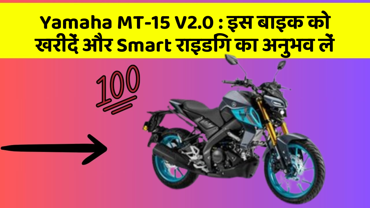 Yamaha MT-15 V2.0: इस बाइक को खरीदें और Smart राइडिंग का अनुभव लें