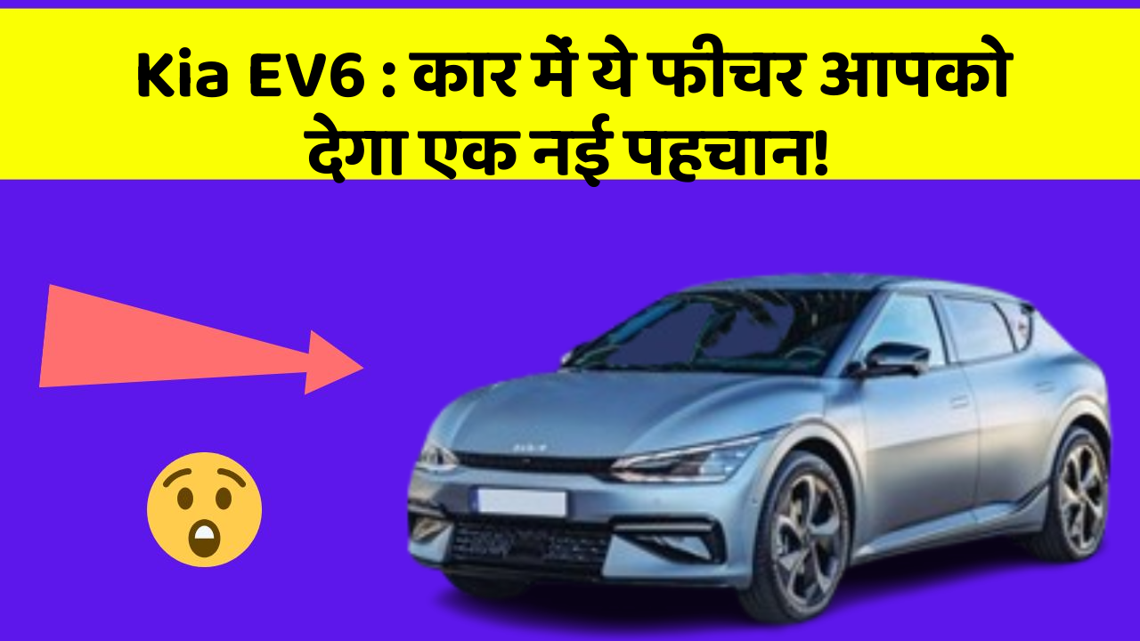 Kia EV6 : कार में ये फीचर आपको देगा एक नई पहचान!