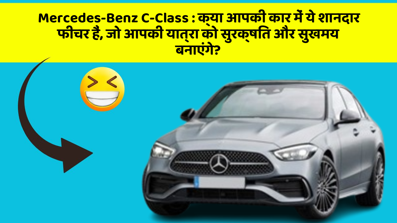 Mercedes-Benz C-Class: क्या आपकी कार में ये शानदार फीचर हैं, जो आपकी यात्रा को सुरक्षित और सुखमय बनाएंगे?