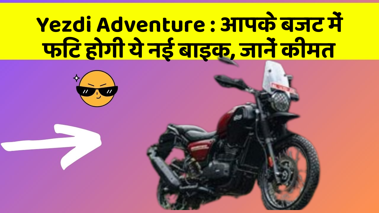 Yezdi Adventure : आपके बजट में फिट होगी ये नई बाइक, जानें कीमत