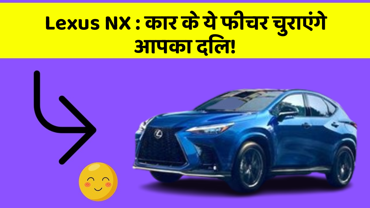 Lexus NX: कार के ये फीचर चुराएंगे आपका दिल!