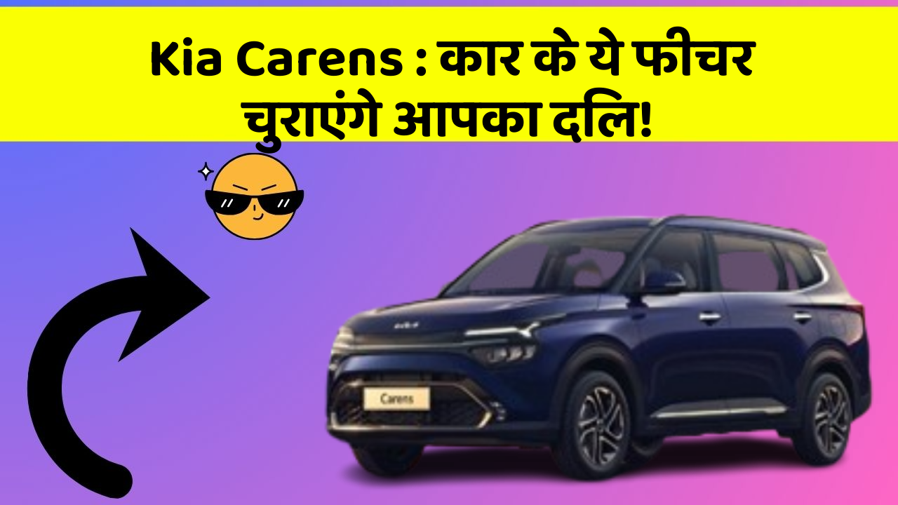Kia Carens: कार के ये फीचर चुराएंगे आपका दिल!