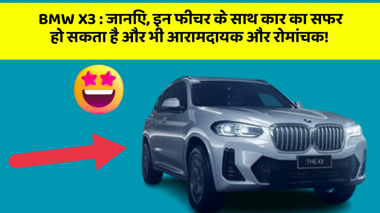 BMW X3: जानिए, इन फीचर के साथ कार का सफर हो सकता है और भी आरामदायक और रोमांचक!
