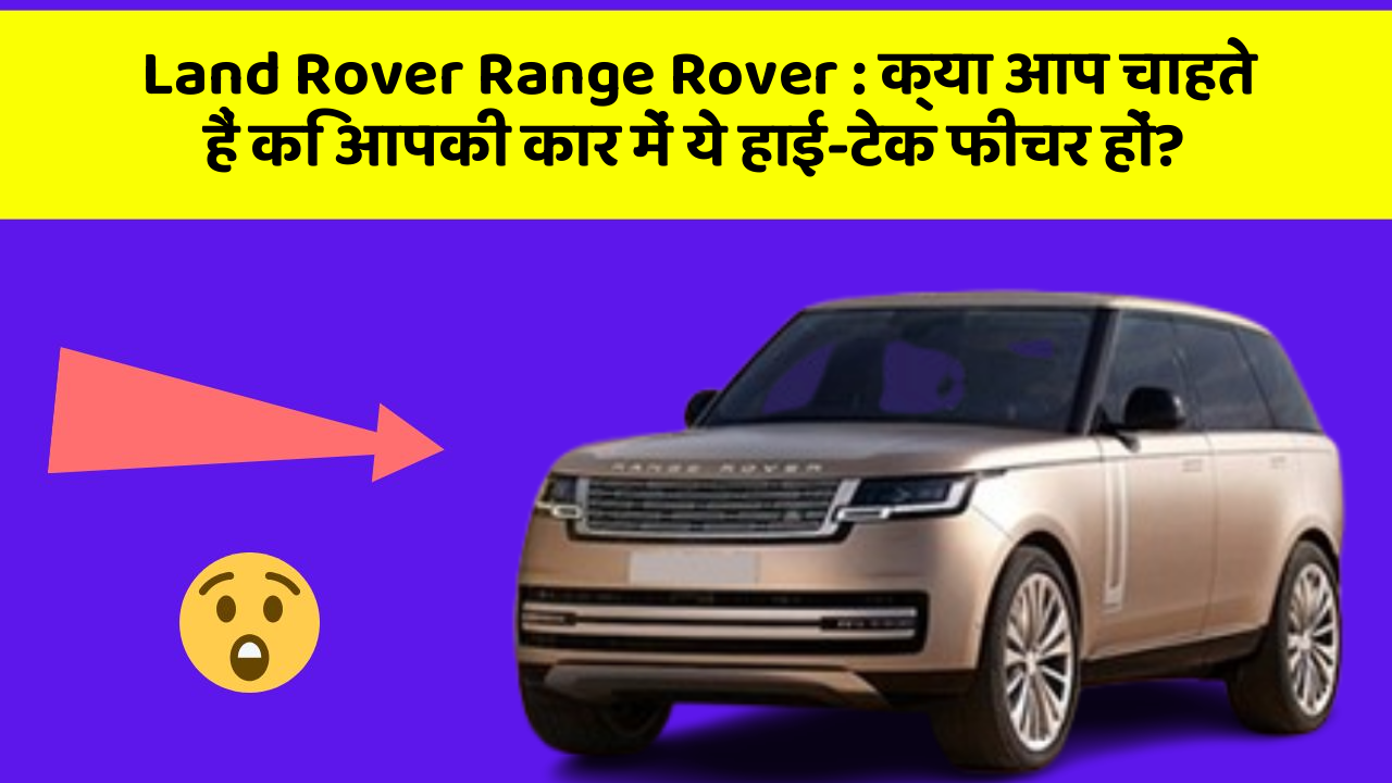 Land Rover Range Rover: क्या आप चाहते हैं कि आपकी कार में ये हाई-टेक फीचर हों?