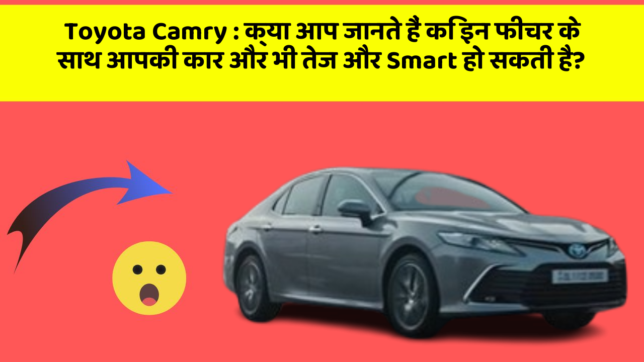 Toyota Camry: क्या आप जानते हैं कि इन फीचर के साथ आपकी कार और भी तेज और Smart हो सकती है?