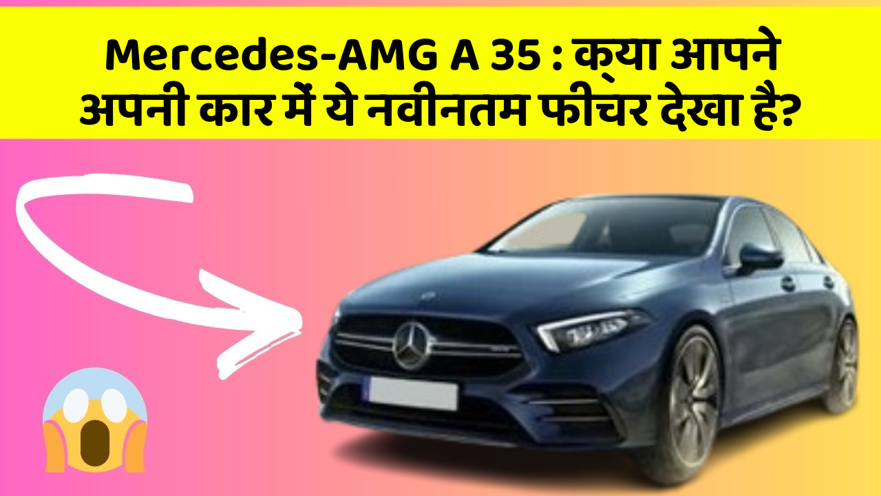 Mercedes-AMG A 35: क्या आपने अपनी कार में ये नवीनतम फीचर देखा है?