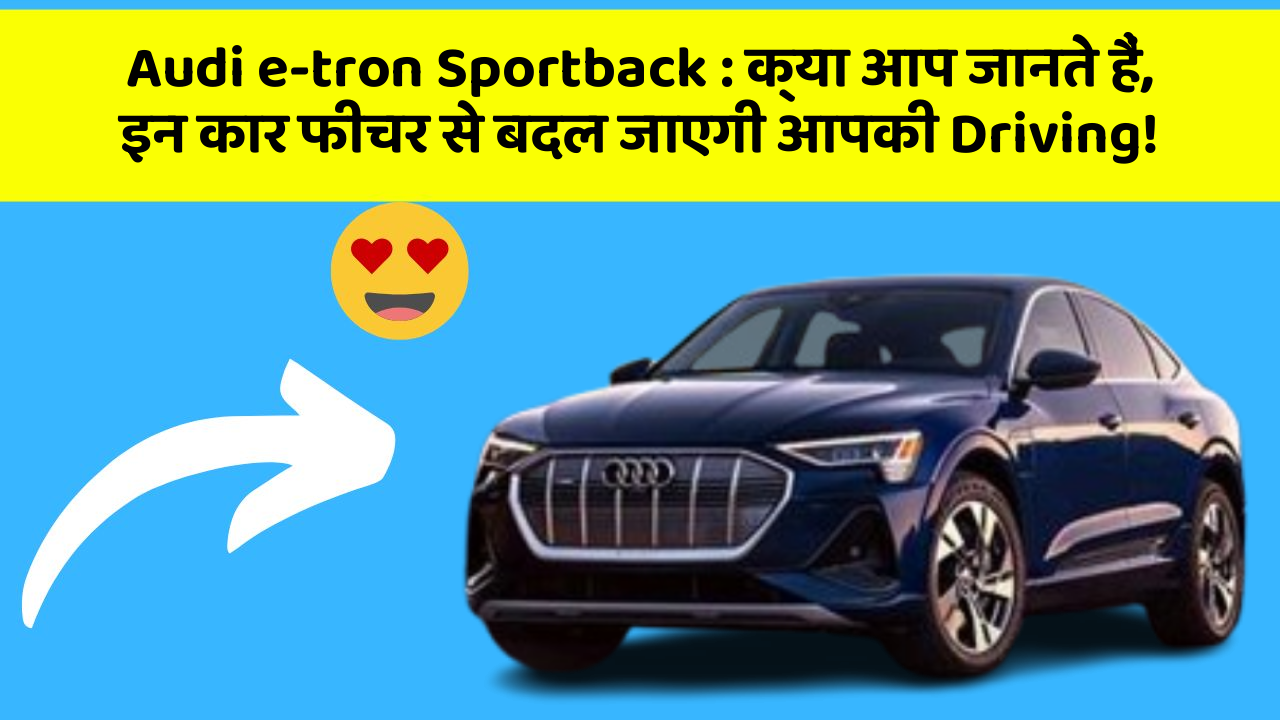 Audi e-tron Sportback: क्या आप जानते हैं, इन कार फीचर से बदल जाएगी आपकी Driving!