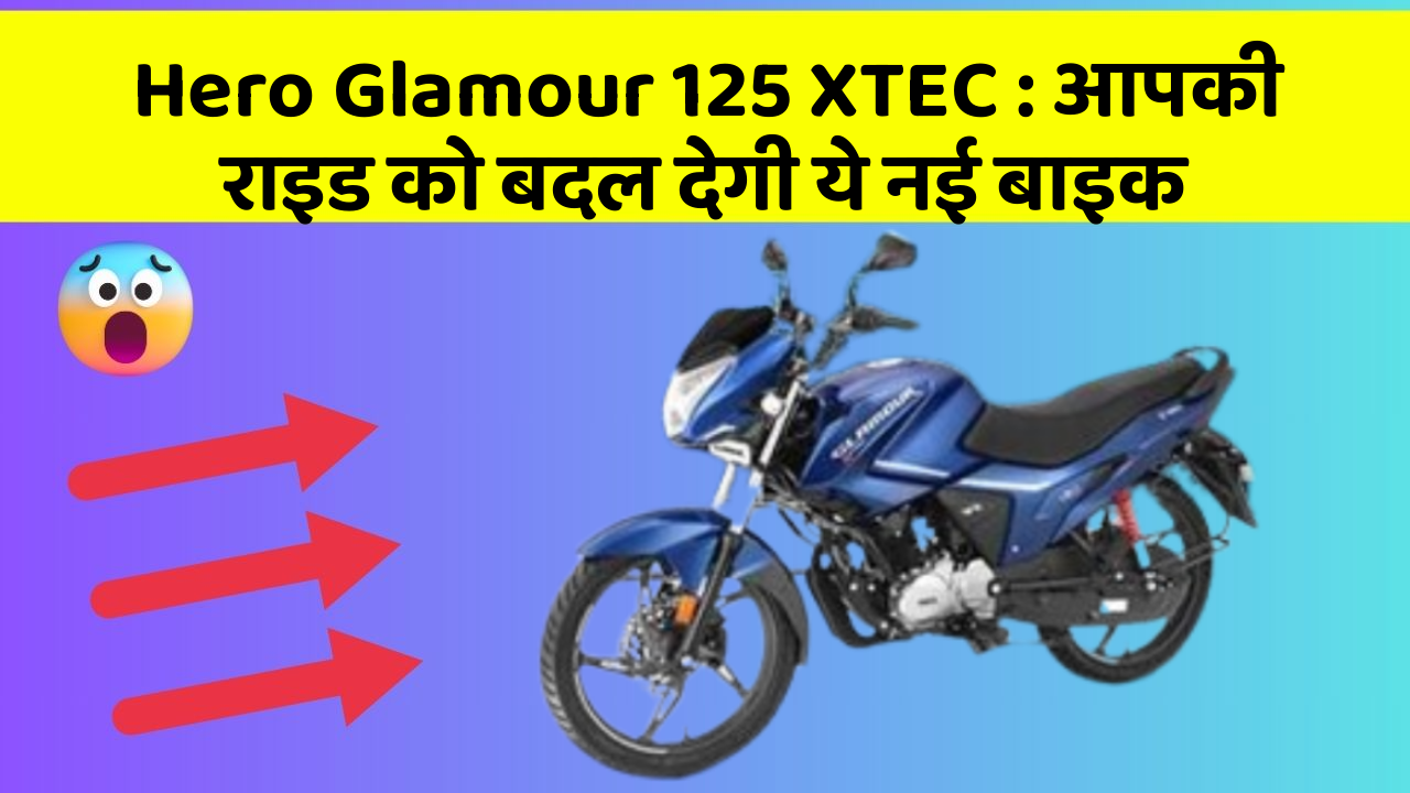 Hero Glamour 125 XTEC : आपकी राइड को बदल देगी ये नई बाइक