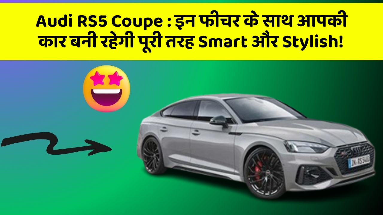 Audi RS5 Coupe: इन फीचर के साथ आपकी कार बनी रहेगी पूरी तरह Smart और Stylish!