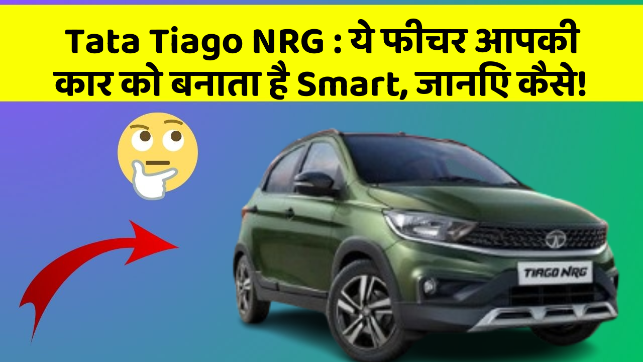 Tata Tiago NRG: ये फीचर आपकी कार को बनाता है Smart, जानिए कैसे!