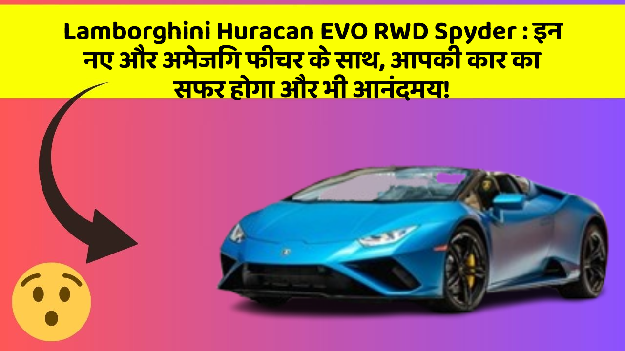 Lamborghini Huracan EVO RWD Spyder: इन नए और अमेजिंग फीचर के साथ, आपकी कार का सफर होगा और भी आनंदमय!