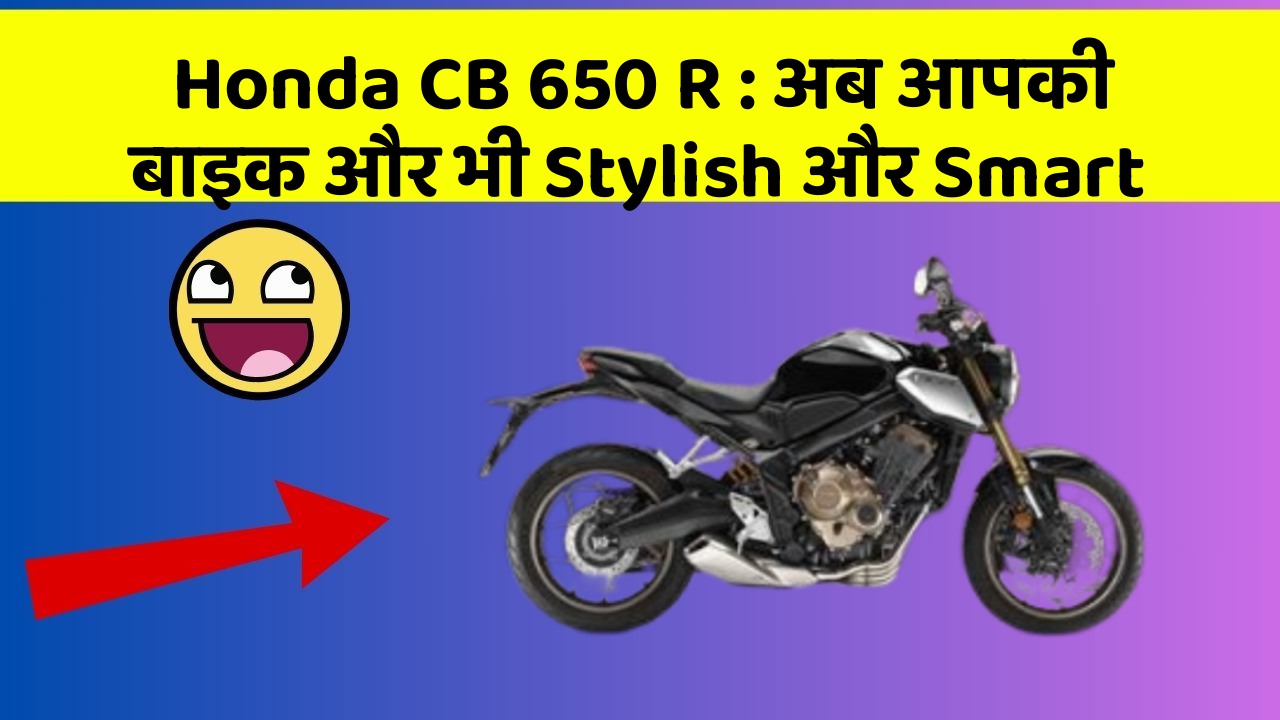 Honda CB 650 R: अब आपकी बाइक और भी Stylish और Smart