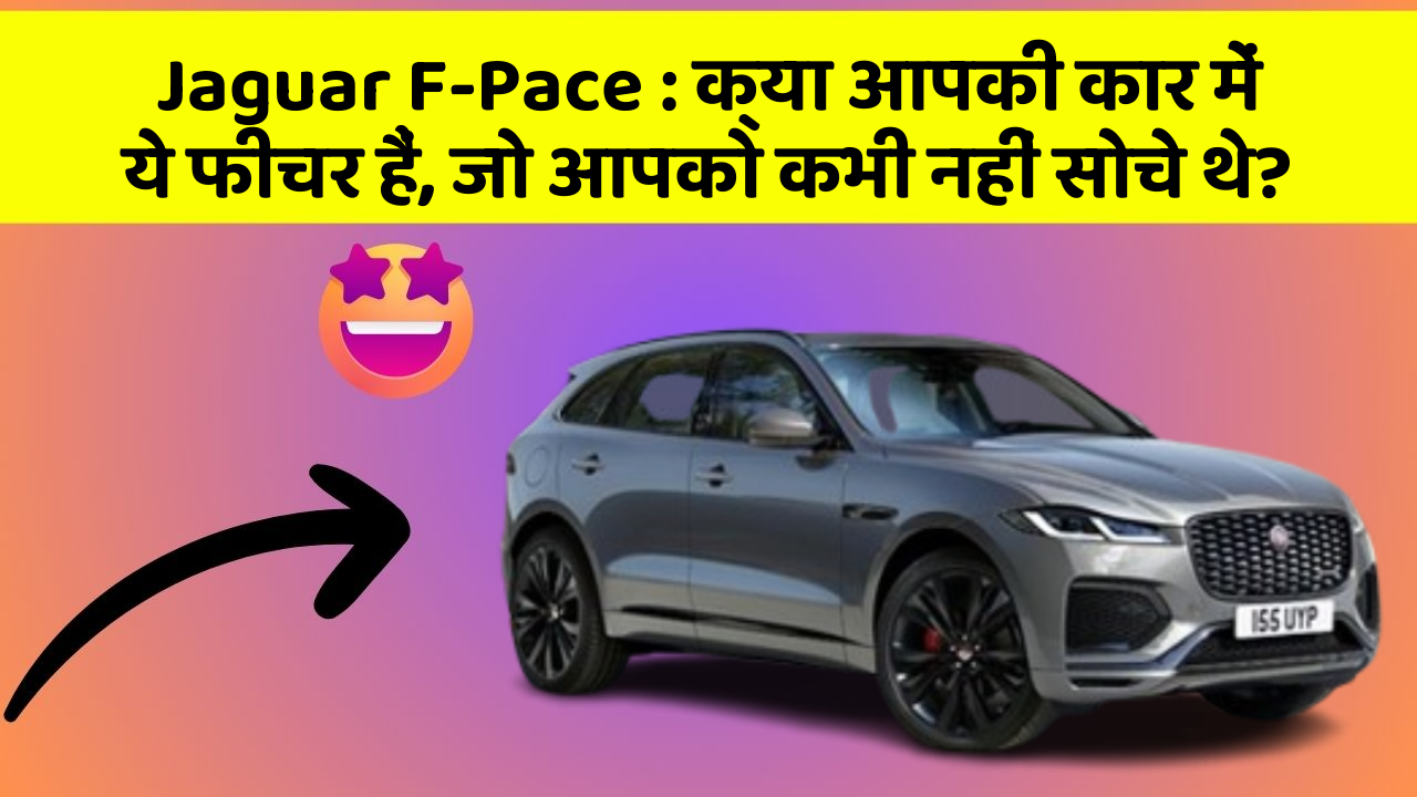 Jaguar F-Pace: क्या आपकी कार में ये फीचर हैं, जो आपको कभी नहीं सोचे थे?