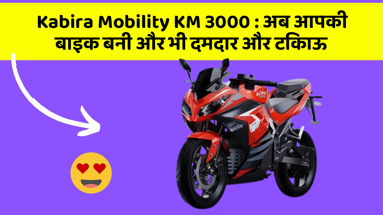 Kabira Mobility KM 3000 : अब आपकी बाइक बनी और भी दमदार और टिकाऊ