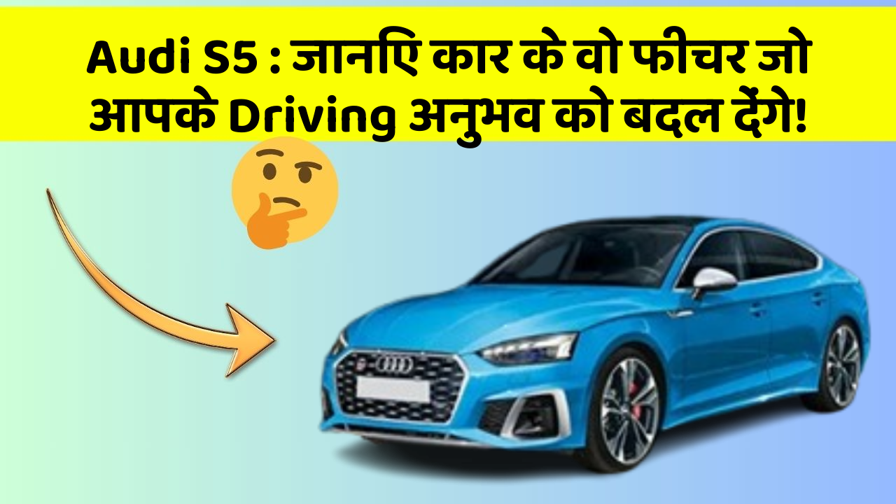 Audi S5: जानिए कार के वो फीचर जो आपके Driving अनुभव को बदल देंगे!
