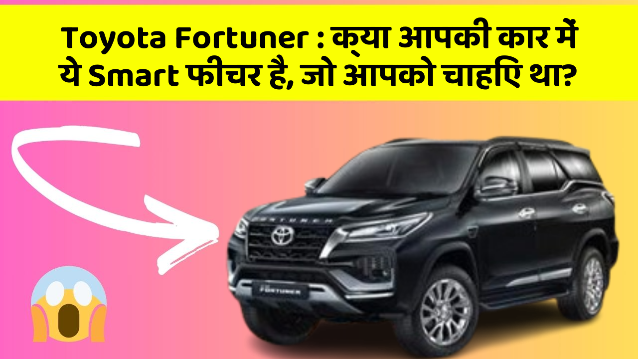 Toyota Fortuner: क्या आपकी कार में ये Smart फीचर है, जो आपको चाहिए था?