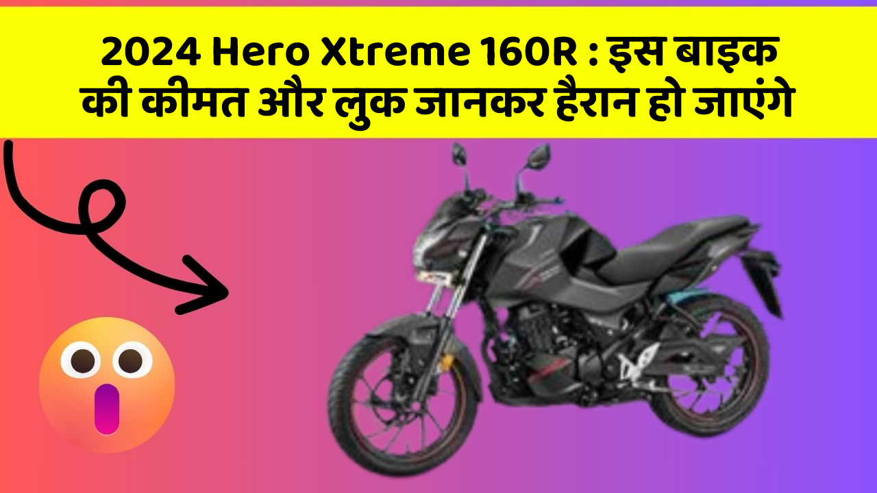 2024 Hero Xtreme 160R: इस बाइक की कीमत और लुक जानकर हैरान हो जाएंगे