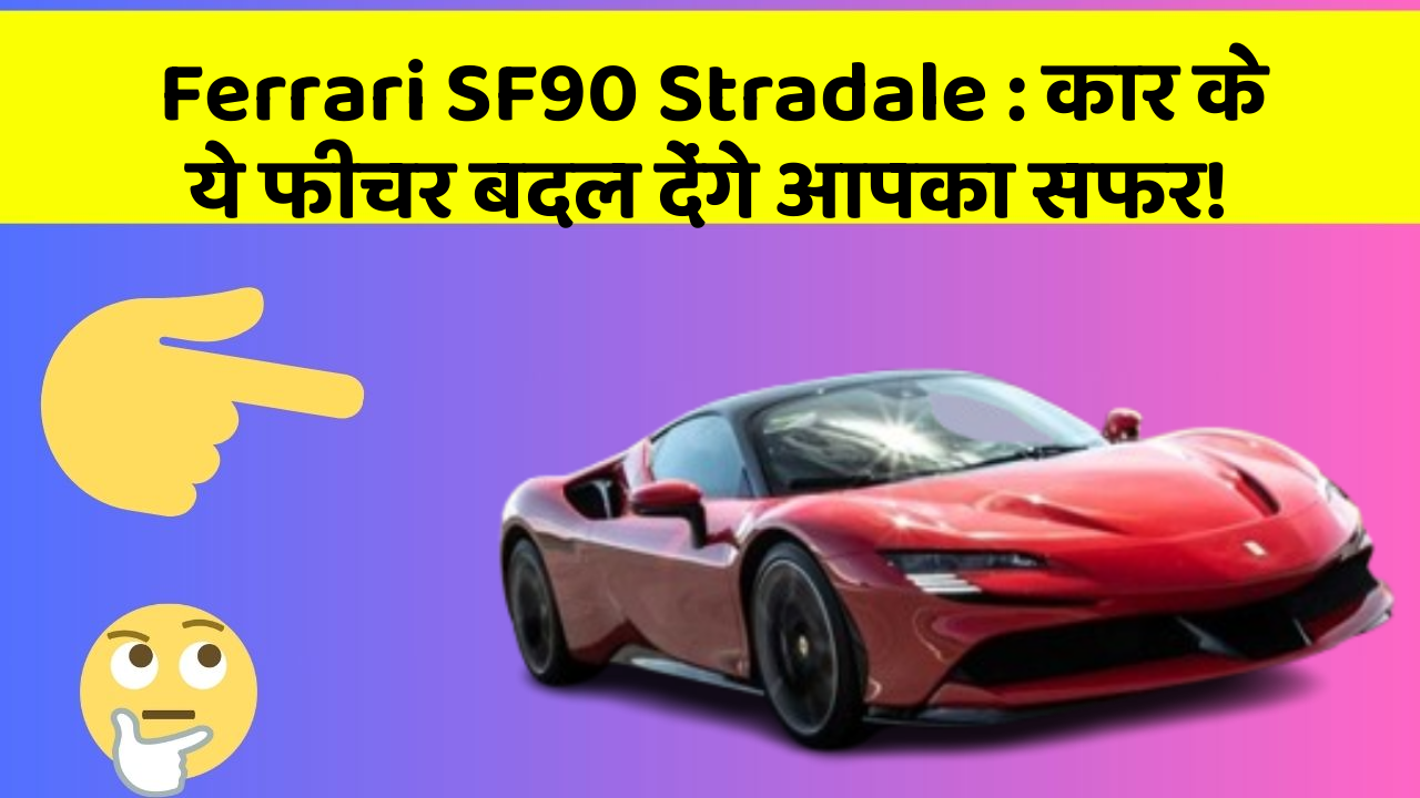 Ferrari SF90 Stradale : कार के ये फीचर बदल देंगे आपका सफर!