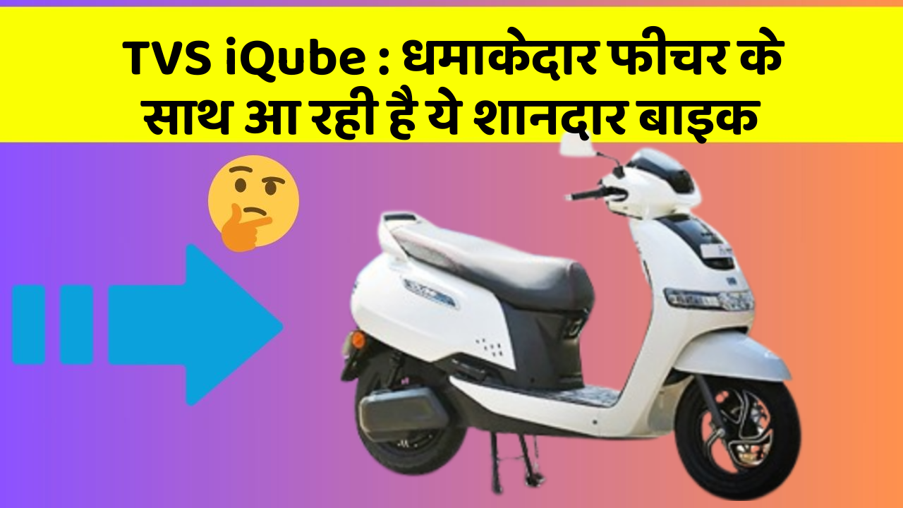 TVS iQube : धमाकेदार फीचर के साथ आ रही है ये शानदार बाइक