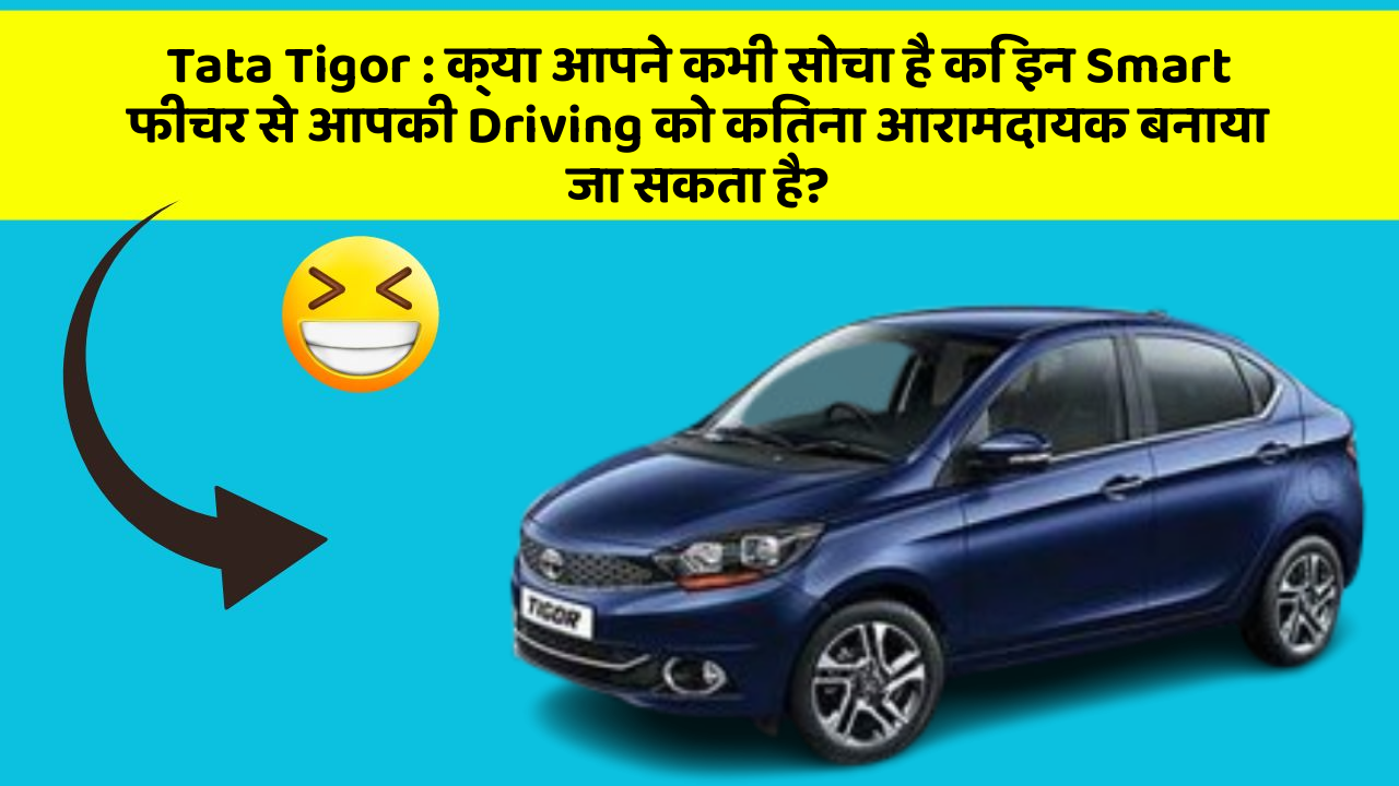 Tata Tigor : क्या आपने कभी सोचा है कि इन Smart फीचर से आपकी Driving को कितना आरामदायक बनाया जा सकता है?