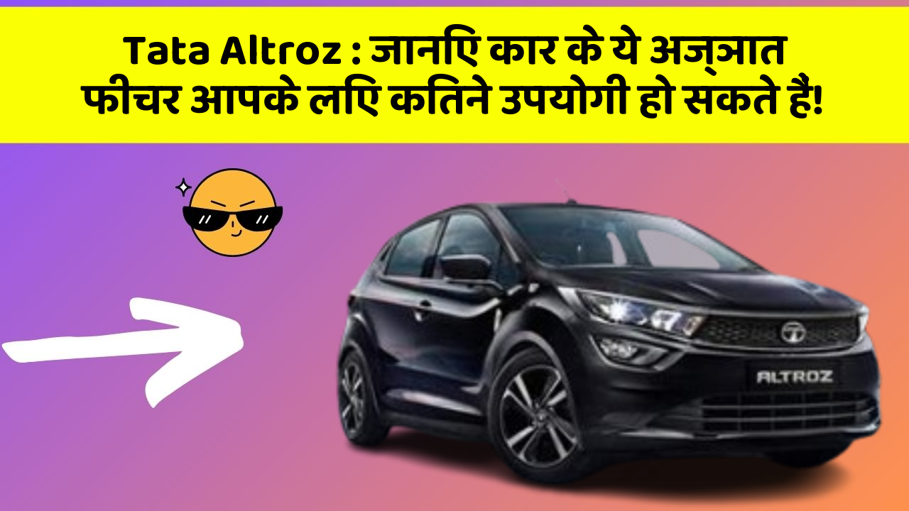 Tata Altroz: जानिए कार के ये अज्ञात फीचर आपके लिए कितने उपयोगी हो सकते हैं!