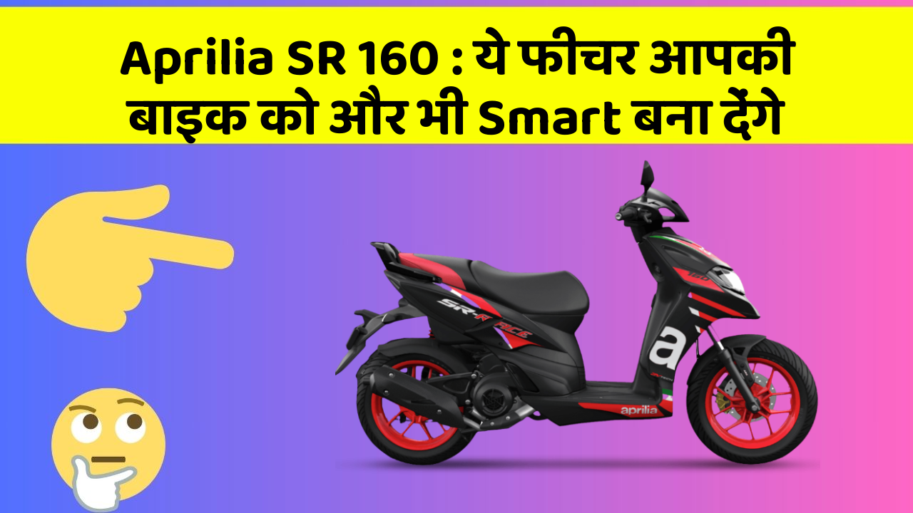 Aprilia SR 160: ये फीचर आपकी बाइक को और भी Smart बना देंगे