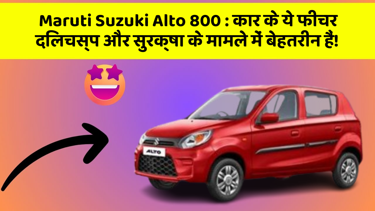 Maruti Suzuki Alto 800: कार के ये फीचर दिलचस्प और सुरक्षा के मामले में बेहतरीन हैं!