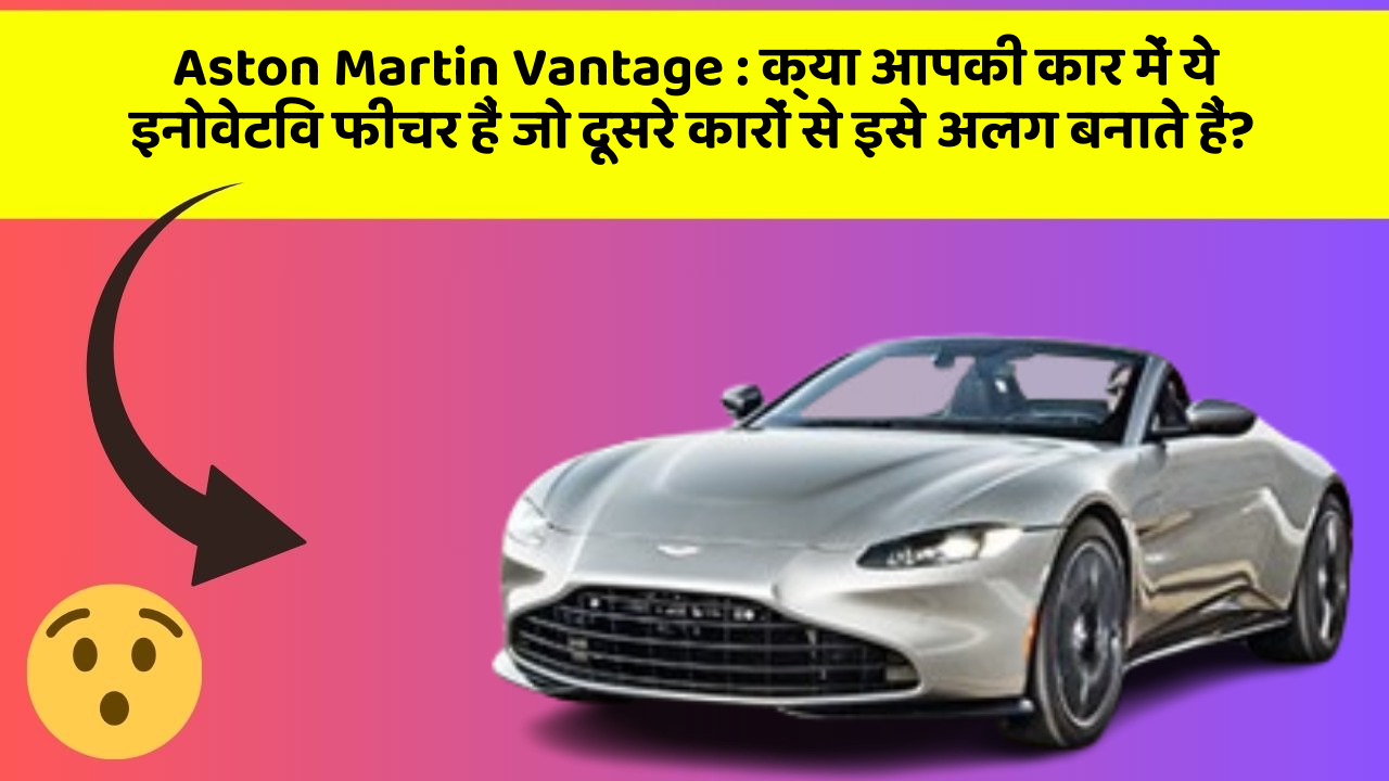 Aston Martin Vantage: क्या आपकी कार में ये इनोवेटिव फीचर हैं जो दूसरे कारों से इसे अलग बनाते हैं?