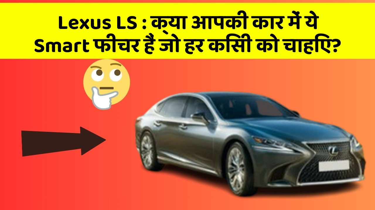 Lexus LS : क्या आपकी कार में ये Smart फीचर हैं जो हर किसी को चाहिए?