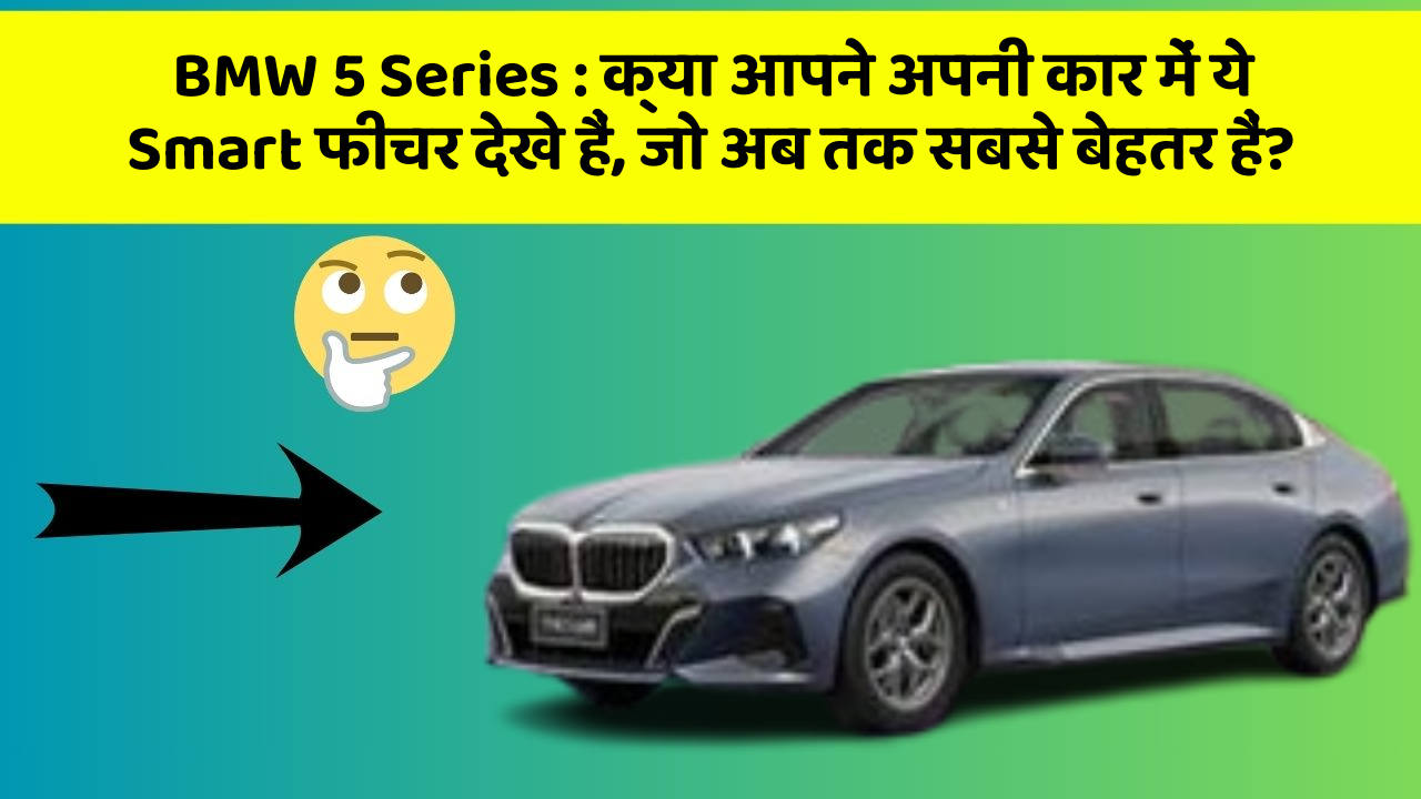 BMW 5 Series: क्या आपने अपनी कार में ये Smart फीचर देखे हैं, जो अब तक सबसे बेहतर हैं?