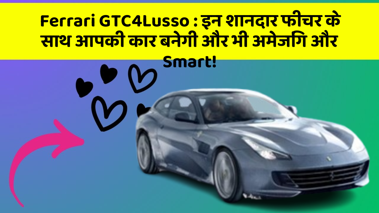 Ferrari GTC4Lusso: इन शानदार फीचर के साथ आपकी कार बनेगी और भी अमेजिंग और Smart!
