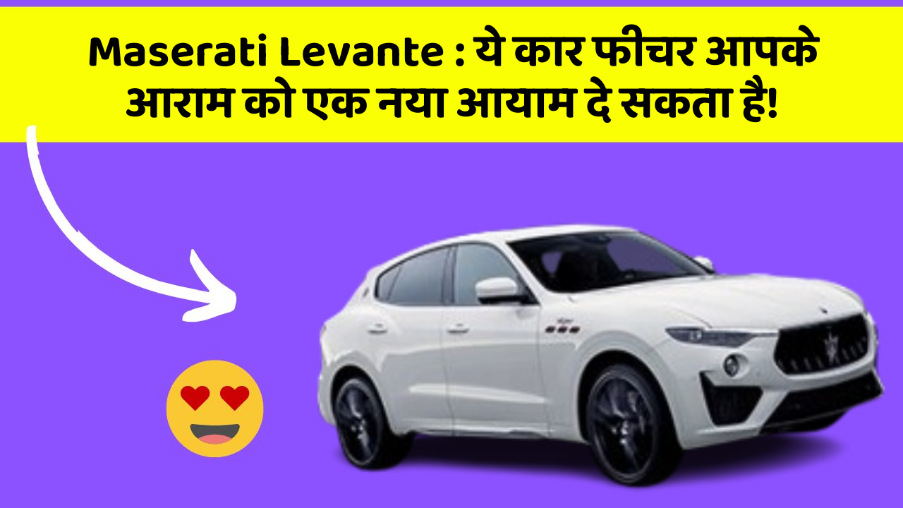 Maserati Levante:ये कार फीचर आपके आराम को एक नया आयाम दे सकता है!