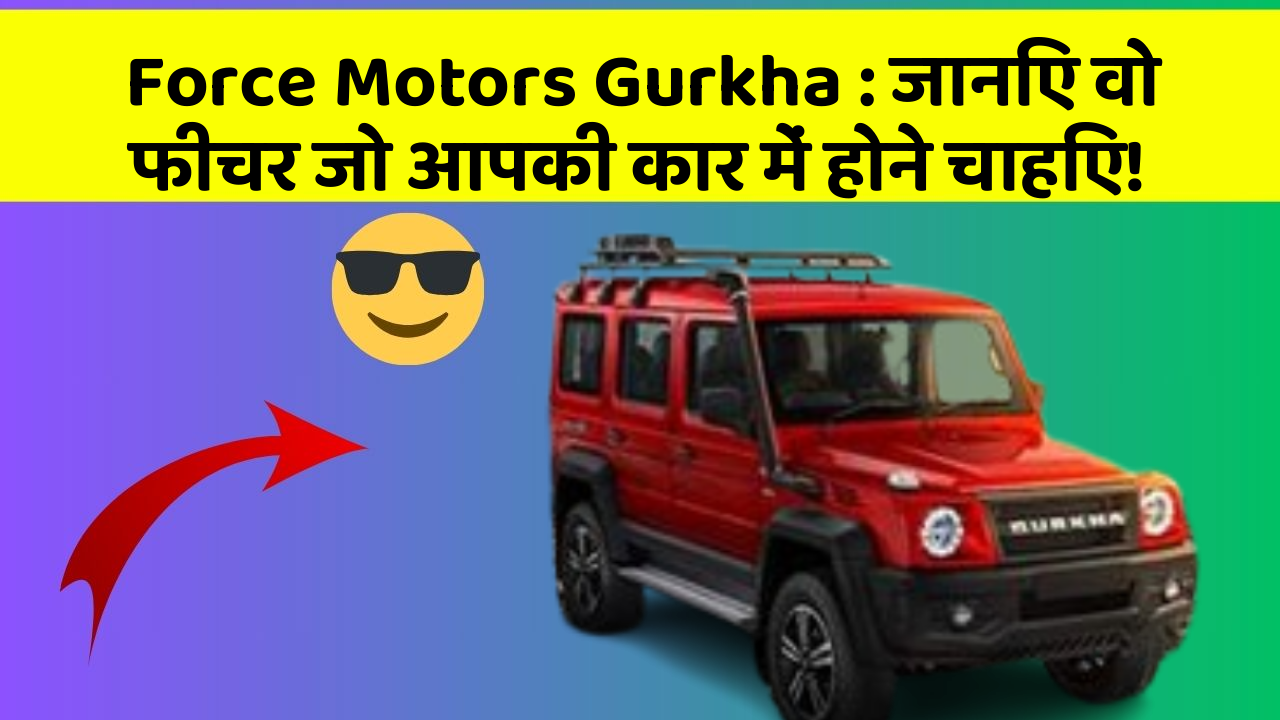 Force Motors Gurkha : जानिए वो फीचर जो आपकी कार में होने चाहिए!