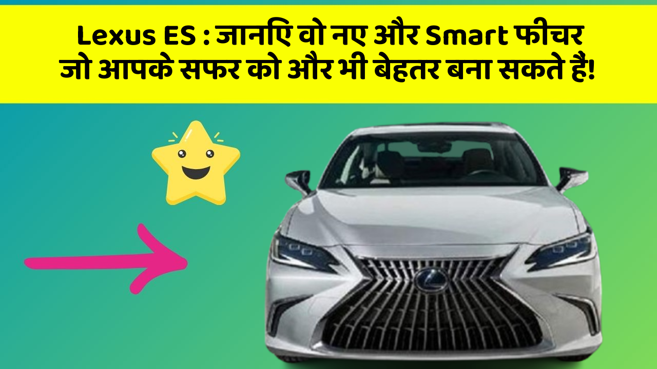 Lexus ES : जानिए वो नए और Smart फीचर जो आपके सफर को और भी बेहतर बना सकते हैं!