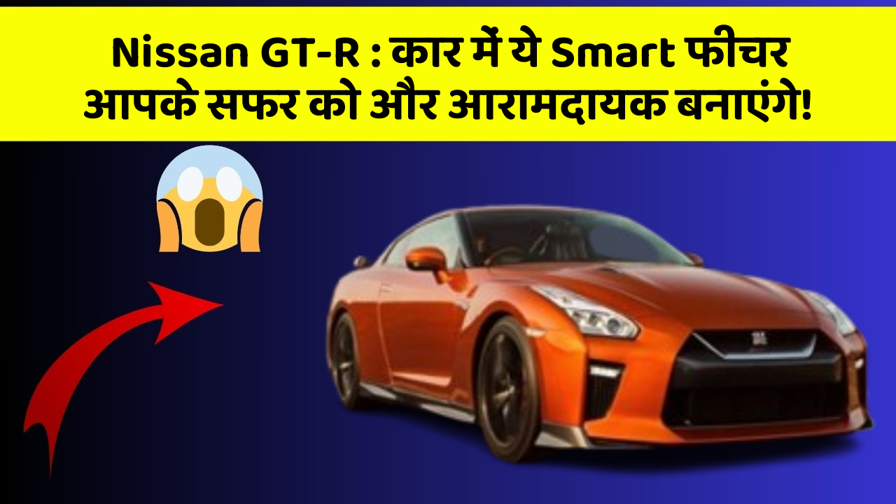 Nissan GT-R: कार में ये Smart फीचर आपके सफर को और आरामदायक बनाएंगे!