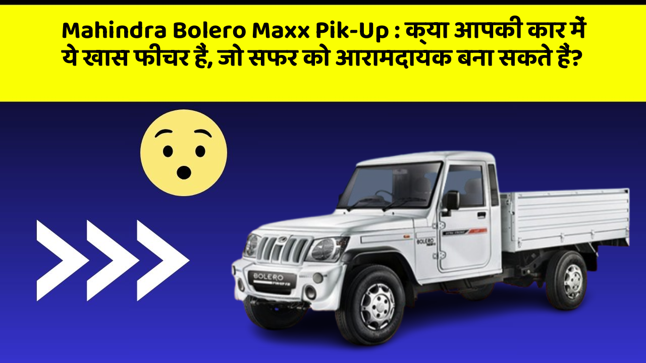 Mahindra Bolero Maxx Pik-Up: क्या आपकी कार में ये खास फीचर हैं, जो सफर को आरामदायक बना सकते हैं?