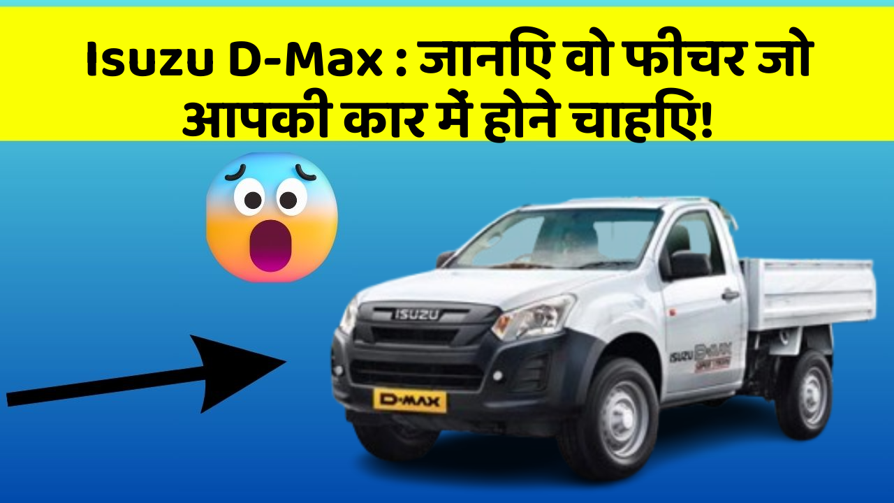 Isuzu D-Max: जानिए वो फीचर जो आपकी कार में होने चाहिए!