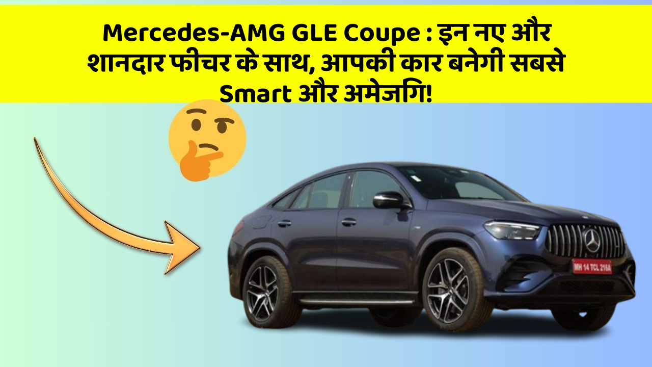 Mercedes-AMG GLE Coupe: इन नए और शानदार फीचर के साथ, आपकी कार बनेगी सबसे Smart और अमेजिंग!