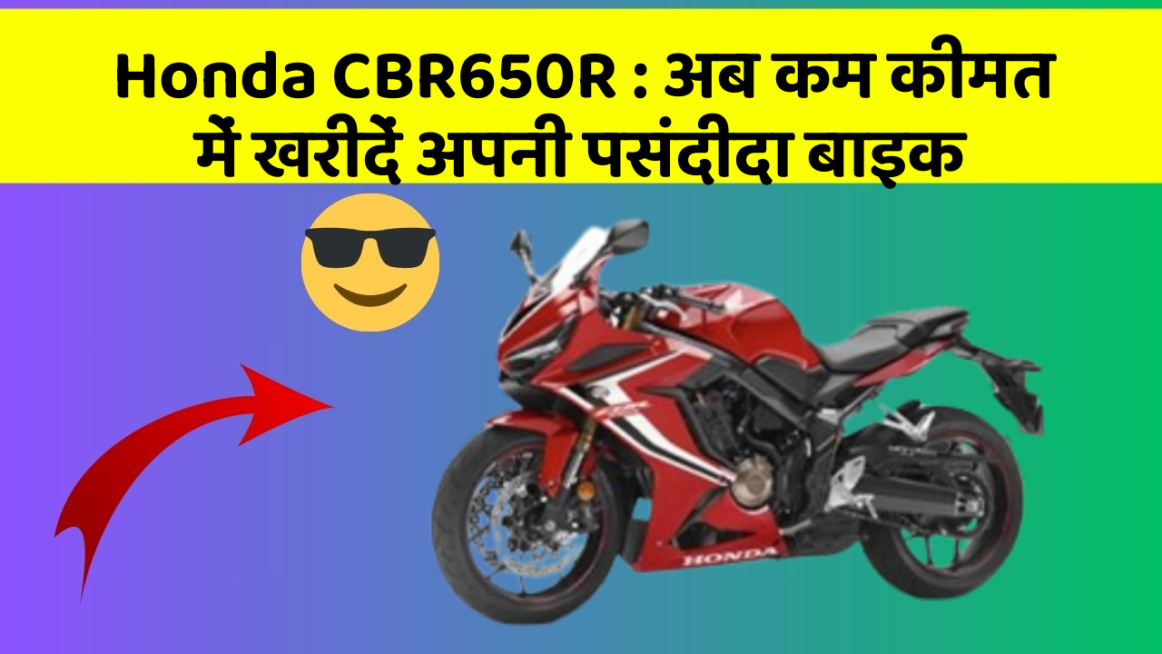 Honda CBR650R: अब कम कीमत में खरीदें अपनी पसंदीदा बाइक