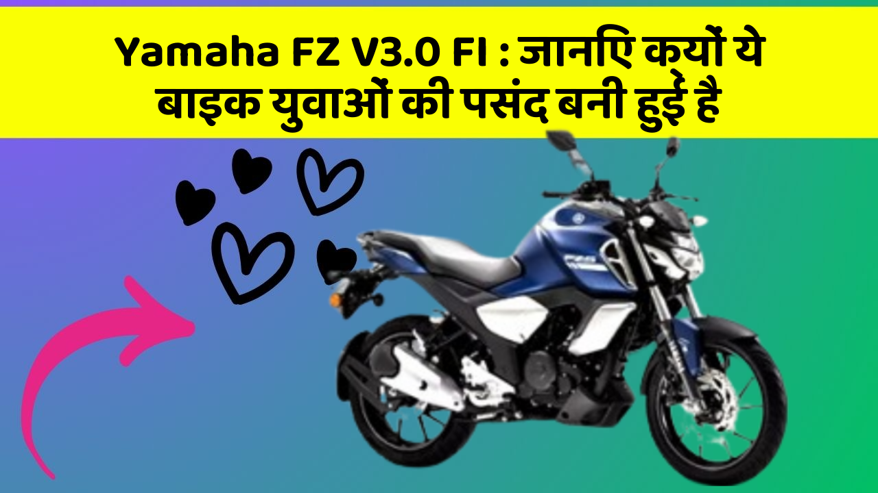 Yamaha FZ V3.0 FI: जानिए क्यों ये बाइक युवाओं की पसंद बनी हुई है