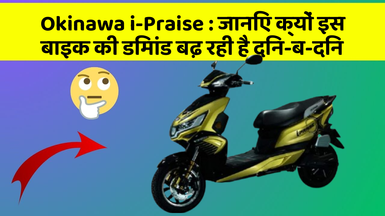 Okinawa i-Praise : जानिए क्यों इस बाइक की डिमांड बढ़ रही है दिन-ब-दिन