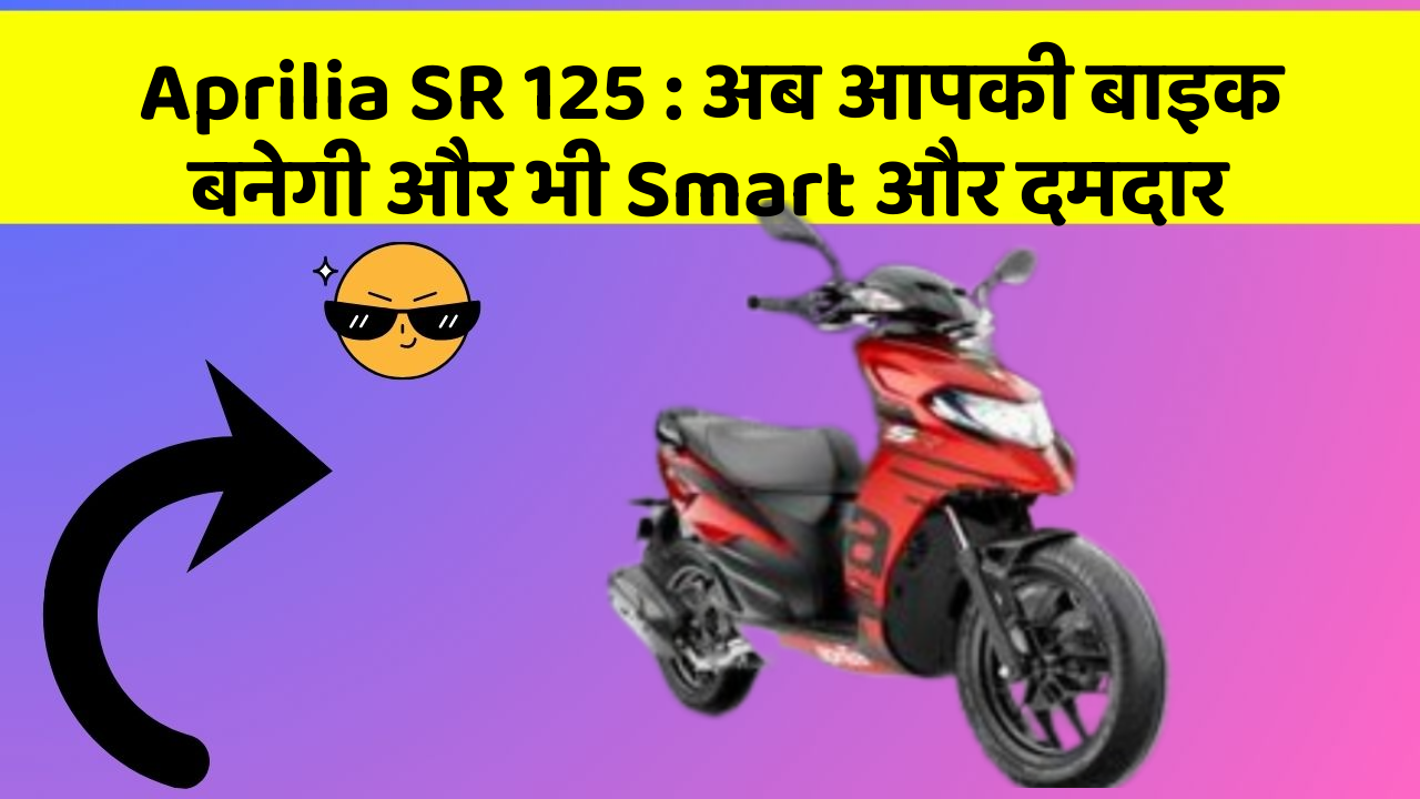 Aprilia SR 125: अब आपकी बाइक बनेगी और भी Smart और दमदार