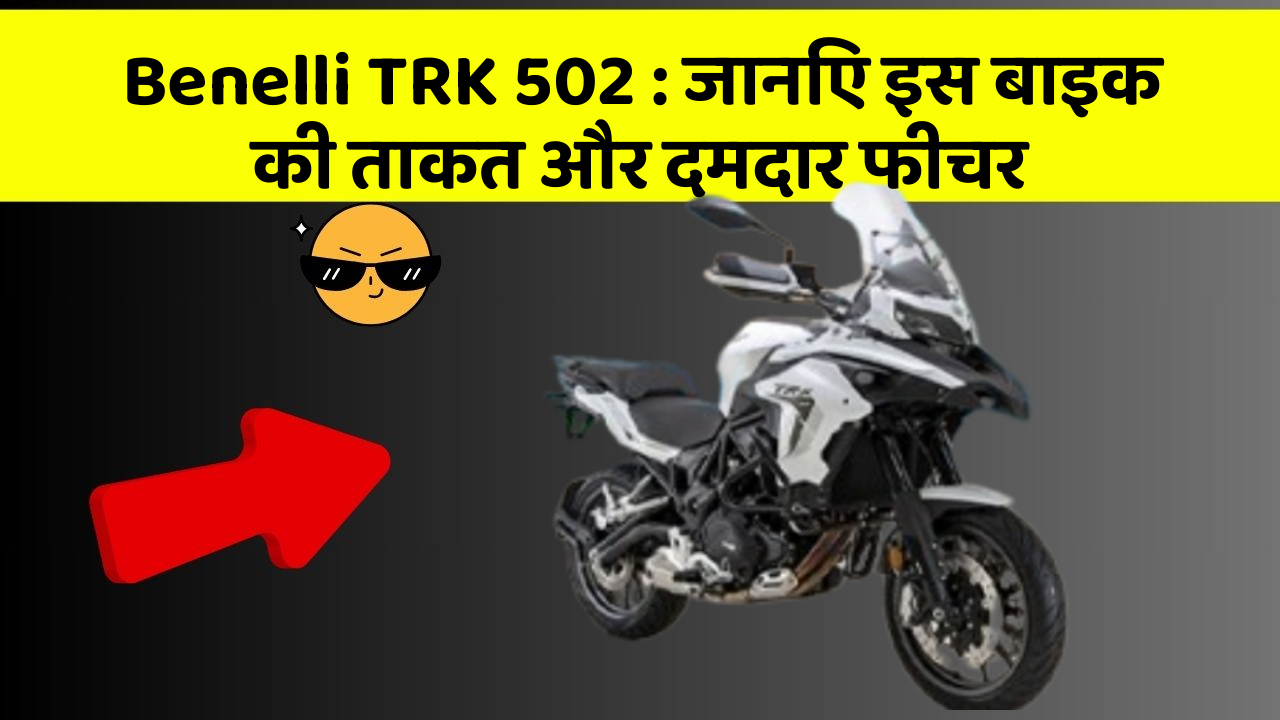 Benelli TRK 502: जानिए इस बाइक की ताकत और दमदार फीचर