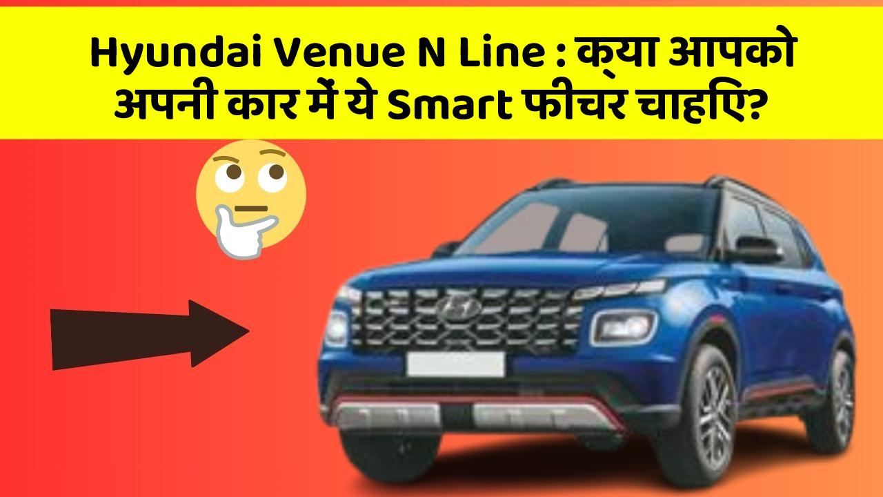 Hyundai Venue N Line: क्या आपको अपनी कार में ये Smart फीचर चाहिए?